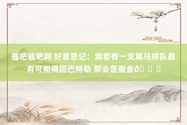 插吧插吧网 好意思记：淌若有一支黑马球队最有可能得回巴特勒 那会是掘金👀