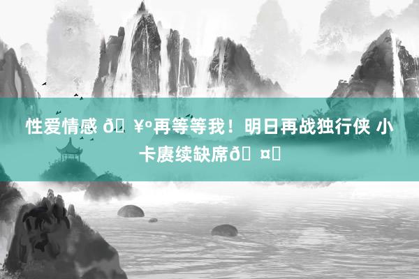 性爱情感 🥺再等等我！明日再战独行侠 小卡赓续缺席🤕