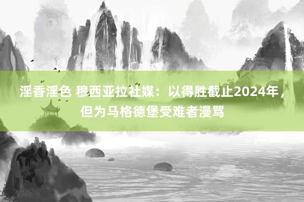 淫香淫色 穆西亚拉社媒：以得胜截止2024年，但为马格德堡受难者漫骂