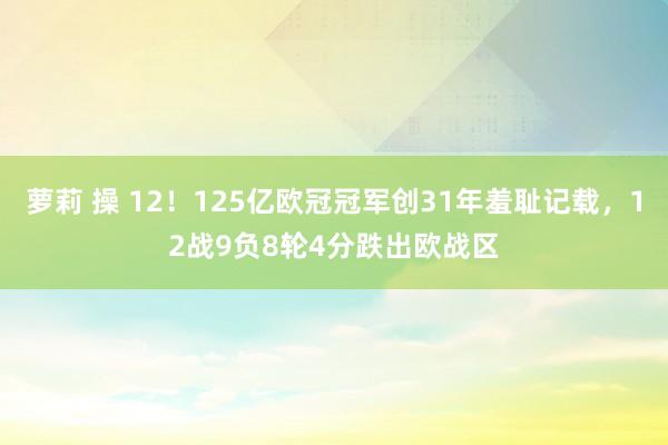 萝莉 操 12！125亿欧冠冠军创31年羞耻记载，12战9负8轮4分跌出欧战区