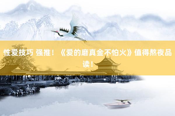 性爱技巧 强推！《爱的磨真金不怕火》值得熬夜品读！