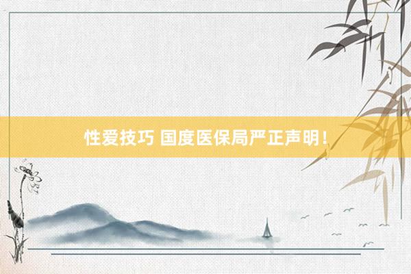 性爱技巧 国度医保局严正声明！