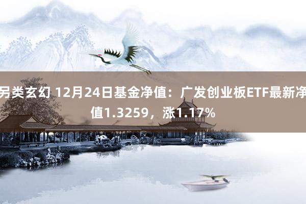 另类玄幻 12月24日基金净值：广发创业板ETF最新净值1.3259，涨1.17%