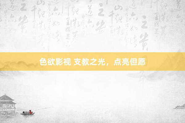 色欲影视 支教之光，点亮但愿