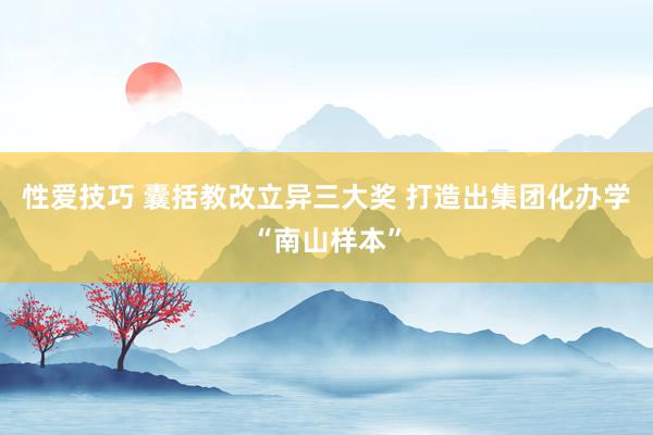 性爱技巧 囊括教改立异三大奖 打造出集团化办学“南山样本”