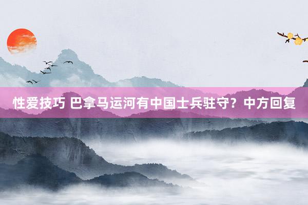 性爱技巧 巴拿马运河有中国士兵驻守？中方回复