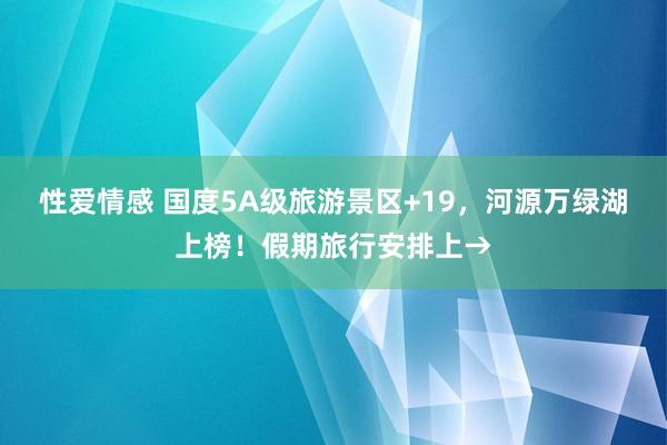 性爱情感 国度5A级旅游景区+19，河源万绿湖上榜！假期旅行安排上→