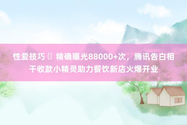 性爱技巧 ​精确曝光88000+次，腾讯告白相干收款小精灵助力餐饮新店火爆开业