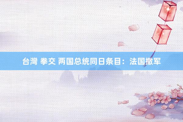 台灣 拳交 两国总统同日条目：法国撤军