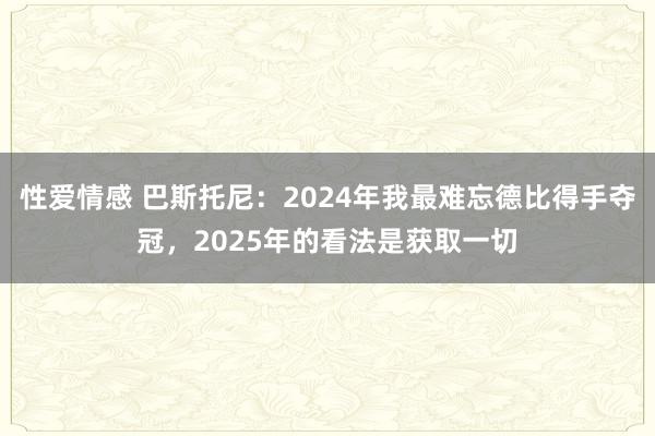性爱情感 巴斯托尼：2024年我最难忘德比得手夺冠，2025年的看法是获取一切