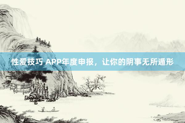 性爱技巧 APP年度申报，让你的阴事无所遁形