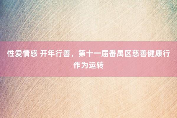 性爱情感 开年行善，第十一届番禺区慈善健康行作为运转