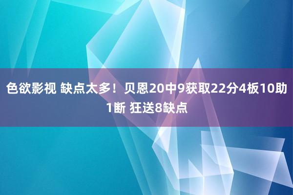 色欲影视 缺点太多！贝恩20中9获取22分4板10助1断 狂送8缺点