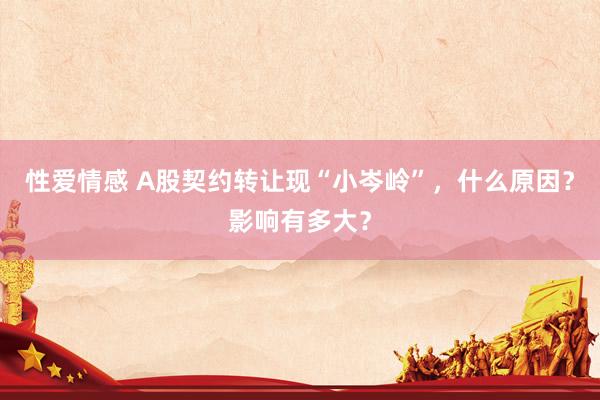 性爱情感 A股契约转让现“小岑岭”，什么原因？影响有多大？