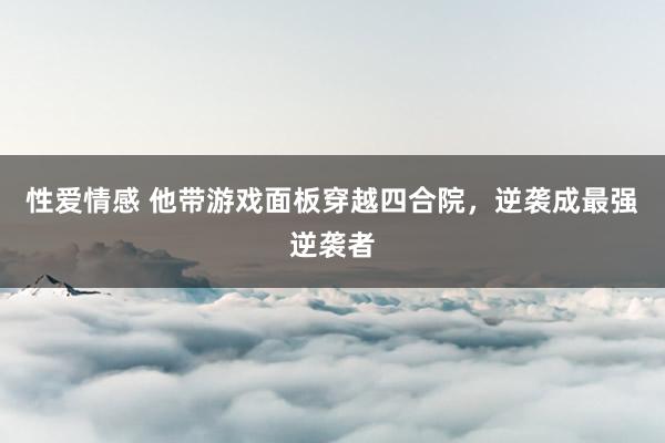 性爱情感 他带游戏面板穿越四合院，逆袭成最强逆袭者