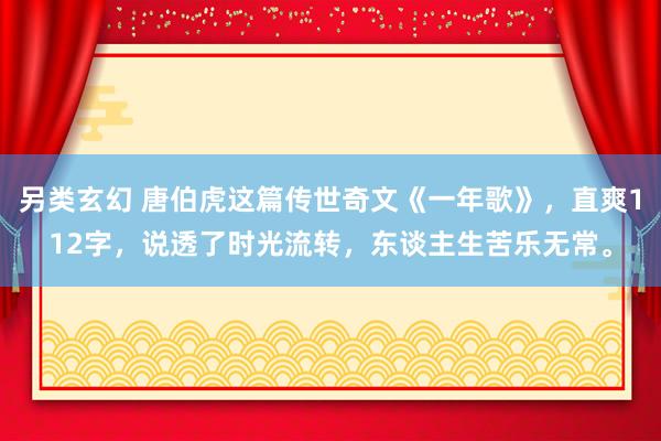另类玄幻 唐伯虎这篇传世奇文《一年歌》，直爽112字，说透了时光流转，东谈主生苦乐无常。