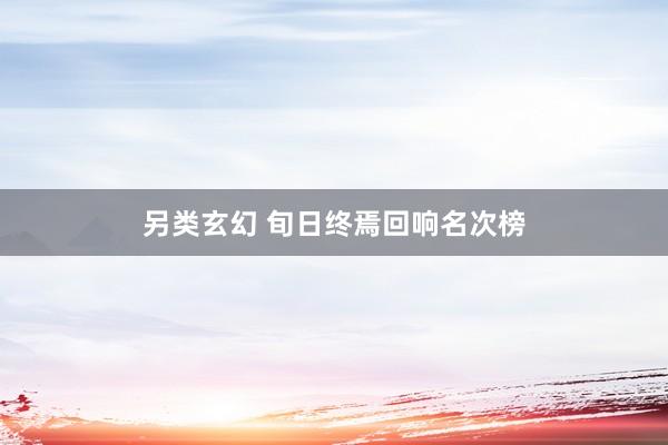 另类玄幻 旬日终焉回响名次榜
