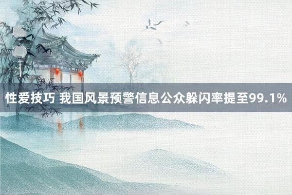 性爱技巧 我国风景预警信息公众躲闪率提至99.1%