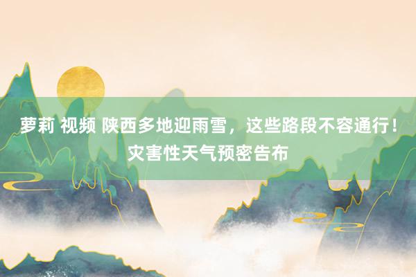 萝莉 视频 陕西多地迎雨雪，这些路段不容通行！灾害性天气预密告布