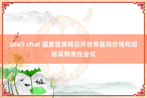 sex5 chat 国度医保局召开世界医药价钱和招标采购责任会议