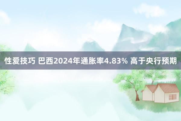 性爱技巧 巴西2024年通胀率4.83% 高于央行预期