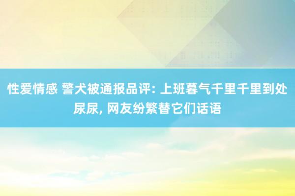 性爱情感 警犬被通报品评: 上班暮气千里千里到处尿尿, 网友纷繁替它们话语