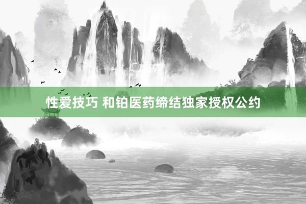 性爱技巧 和铂医药缔结独家授权公约