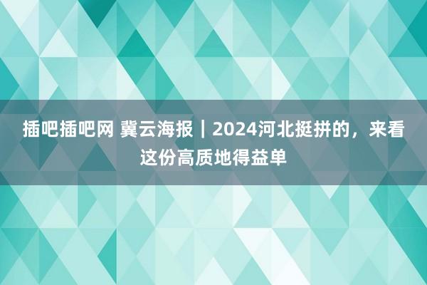 插吧插吧网 冀云海报｜2024河北挺拼的，来看这份高质地得益单