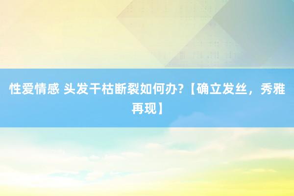 性爱情感 头发干枯断裂如何办?【确立发丝，秀雅再现】