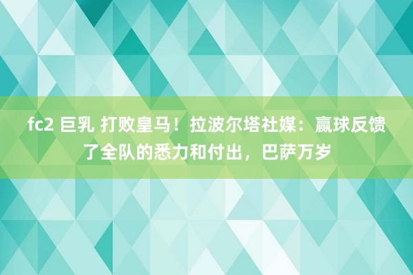 fc2 巨乳 打败皇马！拉波尔塔社媒：赢球反馈了全队的悉力和付出，巴萨万岁