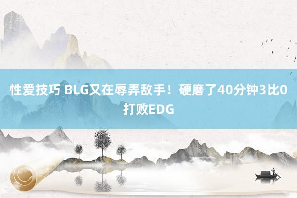 性爱技巧 BLG又在辱弄敌手！硬磨了40分钟3比0打败EDG