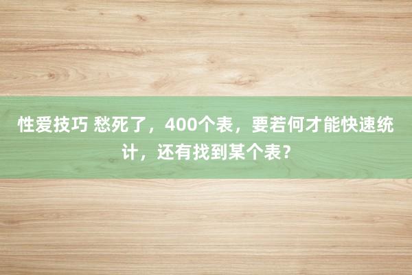 性爱技巧 愁死了，400个表，要若何才能快速统计，还有找到某个表？