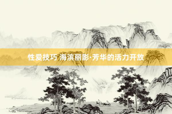 性爱技巧 海滨丽影·芳华的活力开放