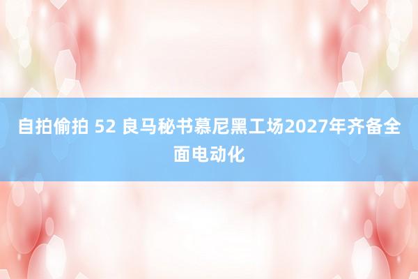 自拍偷拍 52 良马秘书慕尼黑工场2027年齐备全面电动化