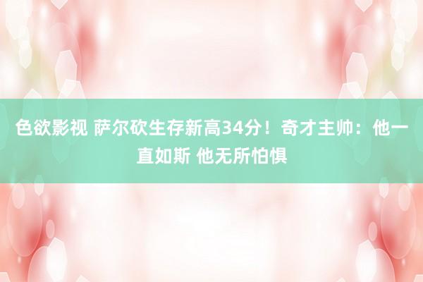 色欲影视 萨尔砍生存新高34分！奇才主帅：他一直如斯 他无所怕惧