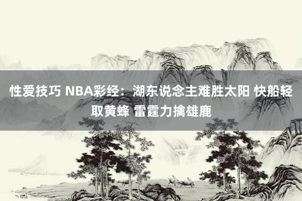性爱技巧 NBA彩经：湖东说念主难胜太阳 快船轻取黄蜂 雷霆力擒雄鹿