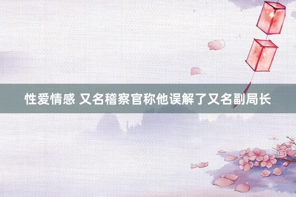 性爱情感 又名稽察官称他误解了又名副局长