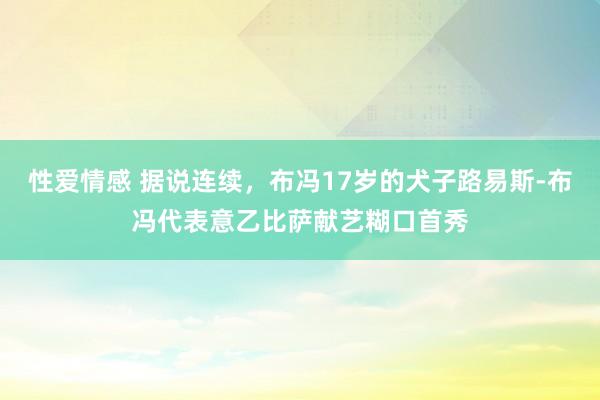 性爱情感 据说连续，布冯17岁的犬子路易斯-布冯代表意乙比萨献艺糊口首秀
