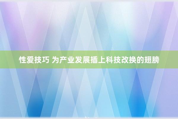 性爱技巧 为产业发展插上科技改换的翅膀