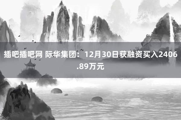 插吧插吧网 际华集团：12月30日获融资买入2406.89万元