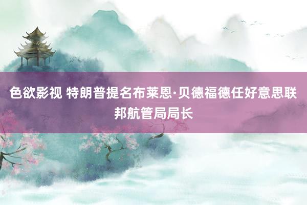 色欲影视 特朗普提名布莱恩·贝德福德任好意思联邦航管局局长