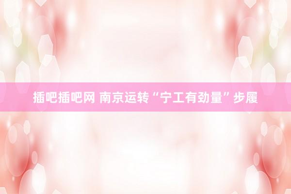 插吧插吧网 南京运转“宁工有劲量”步履