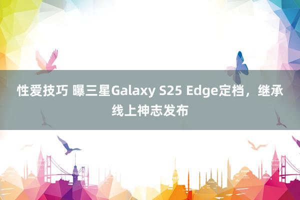 性爱技巧 曝三星Galaxy S25 Edge定档，继承线上神志发布