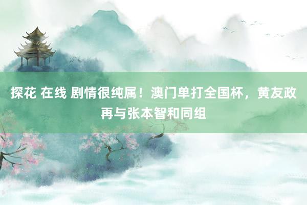 探花 在线 剧情很纯属！澳门单打全国杯，黄友政再与张本智和同组