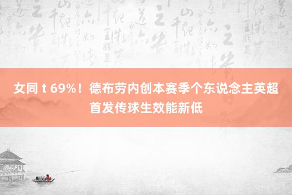 女同 t 69%！德布劳内创本赛季个东说念主英超首发传球生效能新低