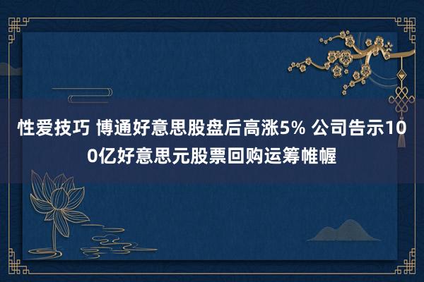 性爱技巧 博通好意思股盘后高涨5% 公司告示100亿好意思元股票回购运筹帷幄