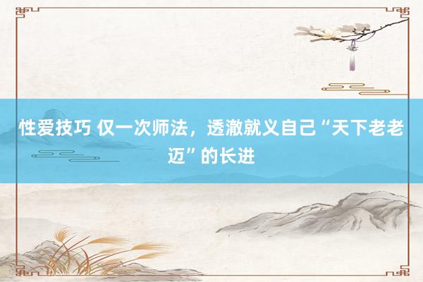 性爱技巧 仅一次师法，透澈就义自己“天下老老迈”的长进