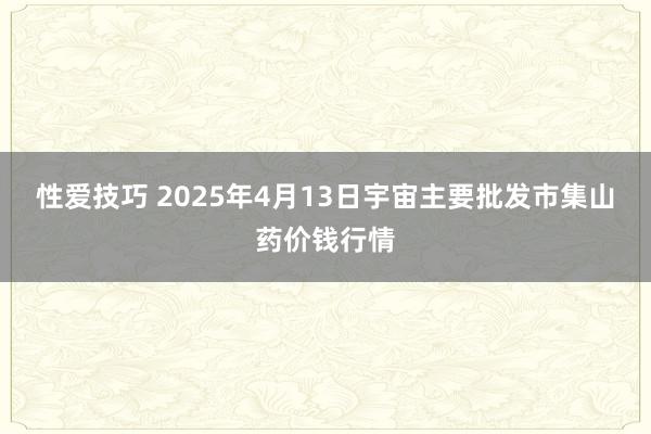 性爱技巧 2025年4月13日宇宙主要批发市集山药价钱行情
