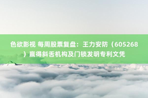 色欲影视 每周股票复盘：王力安防（605268）赢得斜舌机构及门锁发明专利文凭