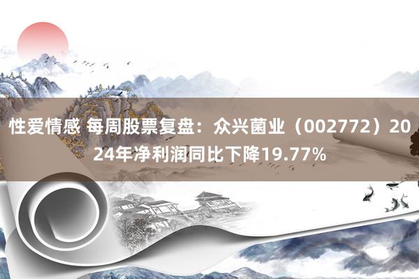 性爱情感 每周股票复盘：众兴菌业（002772）2024年净利润同比下降19.77%